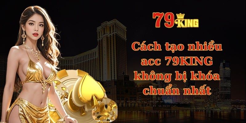 Cách tạo nhiều acc 79KING
